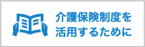 介護保険制度を活用するために
